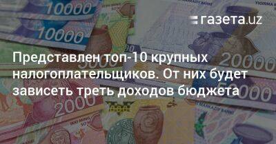 Представлен топ-10 налогоплательщиков Узбекистана. От них будет зависеть треть доходов бюджета - gazeta.uz - Китай - Узбекистан