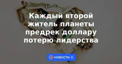 Каждый второй житель планеты предрек доллару потерю лидерства - smartmoney.one - Россия - Китай - США - Украина - Индия - Пакистан - Индонезия