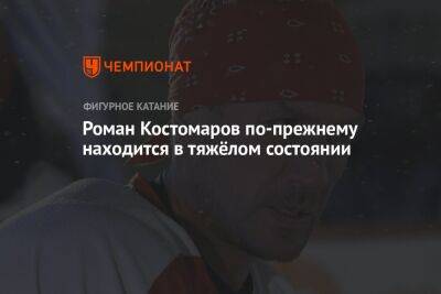 Роман Костомаров - Илья Авербух - Роман Костомаров по-прежнему находится в тяжёлом состоянии - championat.com