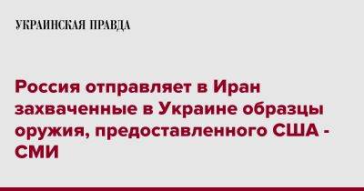 Россия отправляет в Иран захваченные в Украине образцы оружия, предоставленного США - СМИ - pravda.com.ua - Россия - США - Украина - Иран - Тегеран