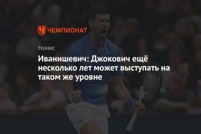 Иванишевич: Джокович ещё несколько лет может выступать на таком же уровне - championat.com - Мельбурн