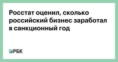 Росстат оценил, сколько российский бизнес заработал в санкционный год - smartmoney.one - Москва - Санкт-Петербург - респ. Чечня - респ.Бурятия - Волгоградская обл. - Калининградская обл. - Архангельская обл. - Пензенская обл. - Брянская обл.