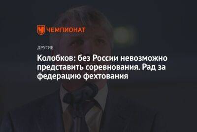 Павел Колобков - Колобков: без России невозможно представить соревнования. Рад за федерацию фехтования - championat.com - Россия