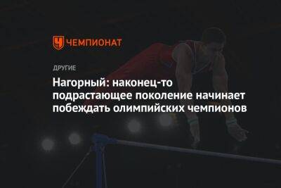 Никита Нагорный - Нагорный: наконец-то подрастающее поколение начинает побеждать олимпийских чемпионов - championat.com - Россия - Казань