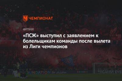 «ПСЖ» выступил с заявлением к болельщикам команды после вылета из Лиги чемпионов - championat.com - Франция