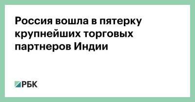 Россия вошла в пятерку крупнейших торговых партнеров Индии - smartmoney.one - Москва - Россия - Китай - США - Индия - Саудовская Аравия - Эмираты