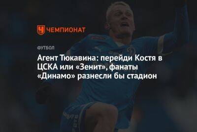 Константин Тюкавин - Алексей Сафонов - Агент Тюкавина: перейди Костя в ЦСКА или «Зенит», фанаты «Динамо» разнесли бы стадион - championat.com - Москва - Санкт-Петербург