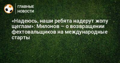 «Надеюсь, наши ребята надерут жопу щеглам»: Милонов – о возвращении фехтовальщиков на международные старты - bombardir.ru