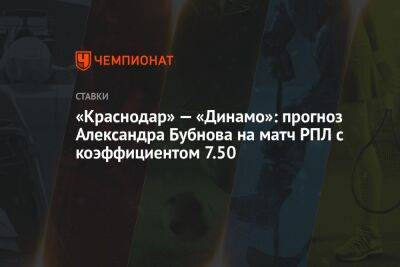 Александр Бубнов - Руслан Литвинов - «Краснодар» — «Динамо»: прогноз Александра Бубнова на матч РПЛ с коэффициентом 7.50 - championat.com - Краснодар - Франция