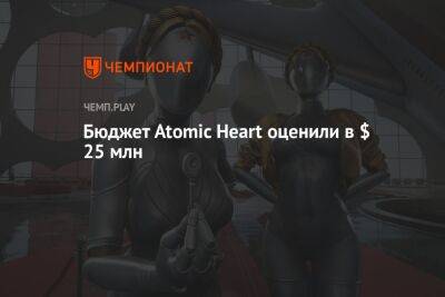 Бюджет Atomic Heart оценили в $ 25 млн - championat.com - Россия - Microsoft