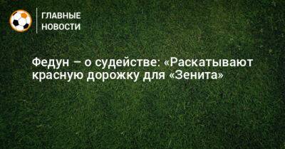 Леонид Федун - Федун – о судействе: «Раскатывают красную дорожку для «Зенита» - bombardir.ru