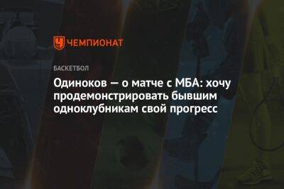 Одиноков — о матче с МБА: хочу продемонстрировать бывшим одноклубникам свой прогресс - championat.com