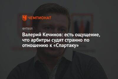 Александр Соболев - Валерий Кечинов - Егор Кабак - Валерий Кечинов: есть ощущение, что арбитры судят странно по отношению к «Спартаку» - championat.com - Россия