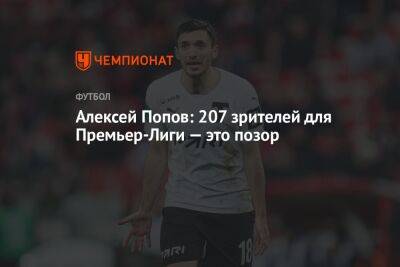 Алексей Попов - Алексей Попов: 207 зрителей для Премьер-Лиги — это позор - championat.com