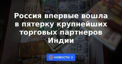 Россия впервые вошла в пятерку крупнейших торговых партнеров Индии - smartmoney.one - Россия - Китай - США - Индия - Саудовская Аравия