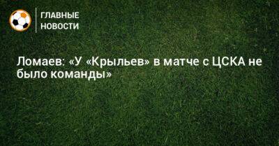 Иван Ломаев - Ломаев: «У «Крыльев» в матче с ЦСКА не было команды» - bombardir.ru