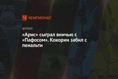 Александр Кокорин - «Арис» сыграл вничью с «Пафосом». Кокорин забил с пенальти - championat.com - Россия - Кипр