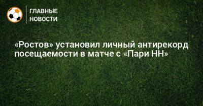 «Ростов» установил личный антирекорд посещаемости в матче с «Пари НН» - bombardir.ru - Ростов-На-Дону