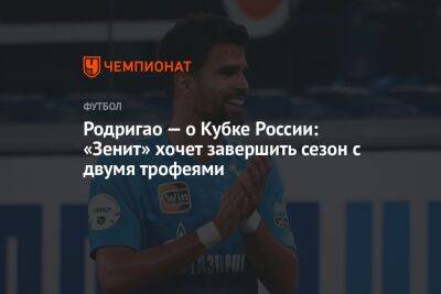 Родригао — о Кубке России: «Зенит» хочет завершить сезон с двумя трофеями - championat.com - Россия