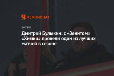 Дмитрий Булыкин - Егор Кабак - Дмитрий Булыкин: с «Зенитом» «Химки» провели один из лучших матчей в сезоне - championat.com