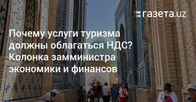 Почему услуги туризма должны облагаться НДС? Колонка замминистра экономики и финансов - gazeta.uz - Узбекистан