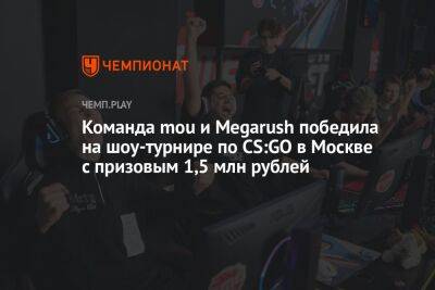 Команда mou и Megarush победила в шоу-турнире по CS:GO в Москве с призовыми 1,5 млн рублей - championat.com - Москва