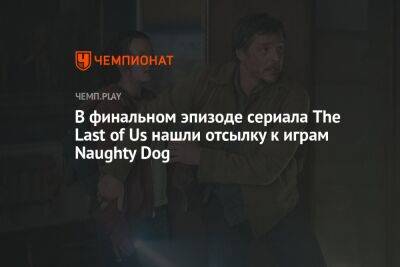 В финальном эпизоде сериала The Last of Us нашли отсылку к играм Naughty Dog - championat.com