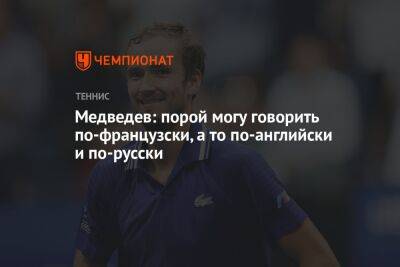 Даниил Медведев - Медведев: порой могу говорить по-французски, а то по-английски и по-русски - championat.com - Россия - Франция