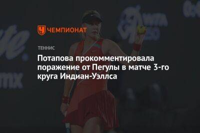 Анастасия Потапова - Потапова прокомментировала поражение от Пегулы в матче 3-го круга Индиан-Уэллса - championat.com - Москва - Россия - шт. Индиана