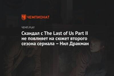 Скандал c The Last of Us Part II не повлияет на сюжет второго сезона сериала — Нил Дракман - championat.com