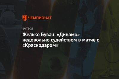 Желько Бувач - Желько Бувач: «Динамо» недовольно судейством в матче с «Краснодаром» - championat.com - Москва - Краснодар