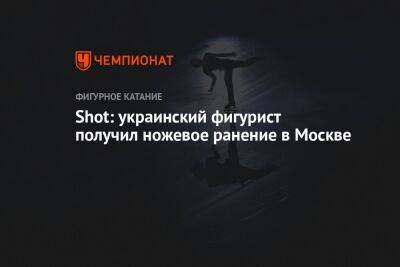 Shot: украинский фигурист получил ножевое ранение в Москве - championat.com - Москва - Венгрия - Одесса