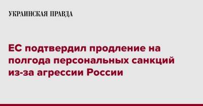 ЕС подтвердил продление на полгода персональных санкций из-за агрессии России - pravda.com.ua - Россия - Украина