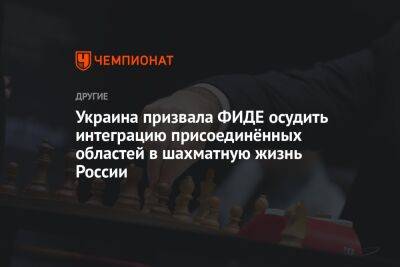 Украина призвала ФИДЕ осудить интеграцию присоединённых областей в шахматную жизнь России - championat.com - Россия - Украина - Запорожская обл. - ДНР - ЛНР - Херсонская обл.