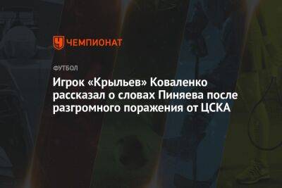 Александр Коваленко - Сергей Пиняев - Игорь Осинькин - Игрок «Крыльев» Коваленко рассказал о словах Пиняева после разгромного поражения от ЦСКА - championat.com - Россия - Самара