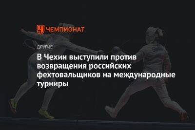 В Чехии выступили против возвращения российских фехтовальщиков на международные турниры - championat.com - Чехия