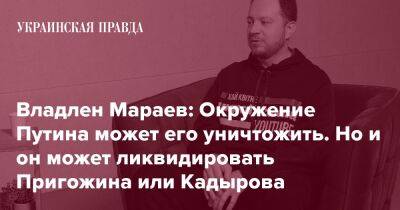 Владлен Мараев: Окружение Путина может его уничтожить. Но и он может ликвидировать Пригожина или Кадырова - pravda.com.ua - Україна