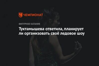 Елизавета Туктамышева - Яна Левхина - Туктамышева ответила, планирует ли организовать своё ледовое шоу - championat.com - Санкт-Петербург