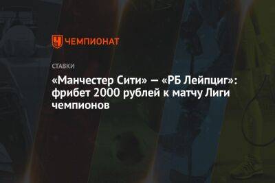 «Манчестер Сити» — «РБ Лейпциг»: фрибет 2000 рублей к матчу Лиги чемпионов - championat.com