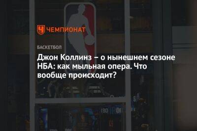 Джон Коллинз – о нынешнем сезоне НБА: как мыльная опера. Что вообще происходит? - championat.com