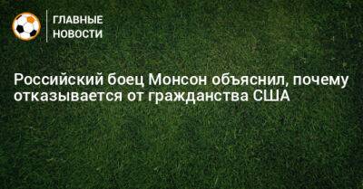 Российский боец Монсон объяснил, почему отказывается от гражданства США - bombardir.ru - США