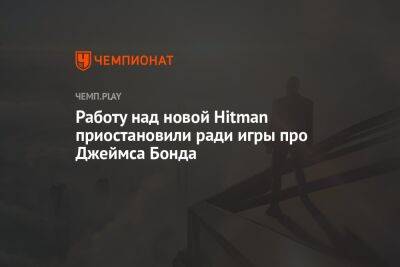 Джеймс Бонд - Работу над новой Hitman приостановили ради игры про Джеймса Бонда - championat.com