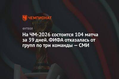 На ЧМ-2026 состоится 104 матча за 39 дней. ФИФА отказалась от групп по три команды — СМИ - championat.com - США - Мексика - Канада