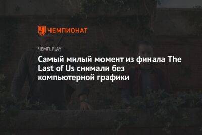 Самый милый момент из финала The Last of Us снимали без компьютерной графики - championat.com