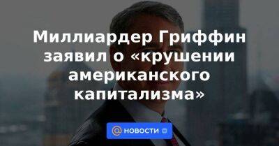 Джанет Йеллен - Миллиардер Гриффин заявил о «крушении американского капитализма» - smartmoney.one - США