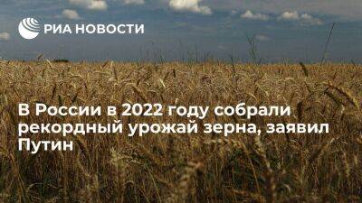 Владимир Путин - Путин: в России в 2022 году собрали свыше 155 миллионов тонн зерна - smartmoney.one - Россия - РСФСР