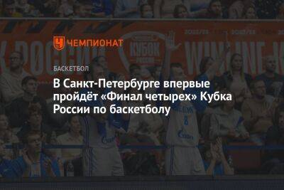 В Санкт-Петербурге впервые пройдёт «Финал четырех» Кубка России по баскетболу - championat.com - Россия - Санкт-Петербург - Нижний Новгород