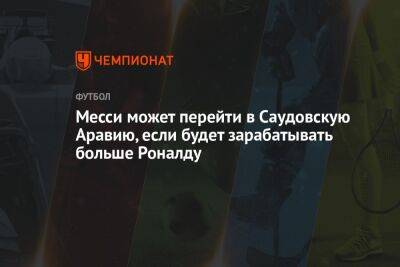 Криштиану Роналду - Лионеля Месси - Месси может перейти в Саудовскую Аравию, если будет зарабатывать больше Роналду - championat.com - США - Саудовская Аравия