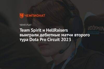 Team Spirit и HellRaisers выиграли дебютные матчи второго тура Dota Pro Circuit 2023 - championat.com - Berlin - county Major