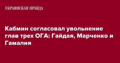 Тарас Мельничук - Кабмин согласовал увольнение глав трех ОГА: Гайдая, Марченко и Гамалия - pravda.com.ua - Луганская обл. - Одесса - Хмельницкая обл. - Луганск - Одесская обл.